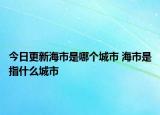 今日更新海市是哪个城市 海市是指什么城市