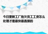 今日更新工厂拖欠员工工资怎么处理才是最快最直接的