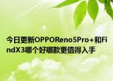 今日更新OPPOReno5Pro+和FindX3哪个好哪款更值得入手