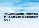 小米10至尊纪念版跑分为什么那么高（小米10至尊纪念版跑分成绩是多少）