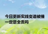 今日更新实线变道被撞一定是全责吗