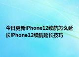 今日更新iPhone12续航怎么延长iPhone12续航延长技巧