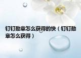 钉钉勋章怎么获得的快（钉钉勋章怎么获得）