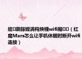 绾㈤瓟鎵嬫満杩炴帴wifi闂（红魔Mars怎么让手机休眠时断开wifi连接）
