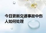 今日更新交通事故中伤人如何处理