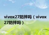 vivox27防摔吗（vivox27防摔吗）