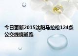 今日更新2015沈阳马拉松124条公交线绕道跑