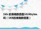 1kb 的准确数值是1024bytes 吗（1KB的准确数值是）