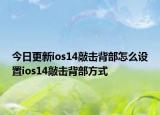 今日更新ios14敲击背部怎么设置ios14敲击背部方式