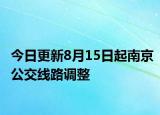 今日更新8月15日起南京公交线路调整