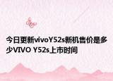 今日更新vivoY52s新机售价是多少VIVO Y52s上市时间