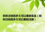 陌陌注销后多久可以重新实名（陌陌注销后多久可以重新注册）