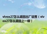vivox27怎么返回出厂设置（vivox27怎么返回上一级）
