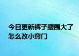 今日更新裤子腰围大了怎么改小窍门