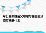 今日更新婚后父母赠与的房屋分割方式是什么