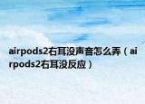 airpods2右耳没声音怎么弄（airpods2右耳没反应）