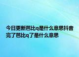 今日更新芭比q是什么意思抖音完了芭比q了是什么意思