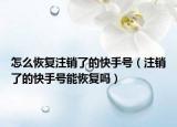 怎么恢复注销了的快手号（注销了的快手号能恢复吗）