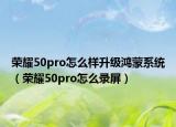荣耀50pro怎么样升级鸿蒙系统（荣耀50pro怎么录屏）