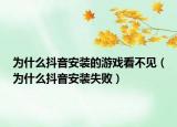 为什么抖音安装的游戏看不见（为什么抖音安装失败）