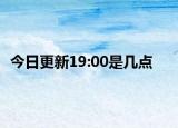 今日更新19:00是几点