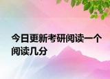 今日更新考研阅读一个阅读几分