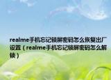 realme手机忘记锁屏密码怎么恢复出厂设置（realme手机忘记锁屏密码怎么解锁）