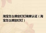 淘宝怎么绑定钉钉商家认证（淘宝怎么绑定钉钉）