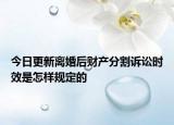 今日更新离婚后财产分割诉讼时效是怎样规定的