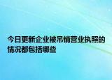 今日更新企业被吊销营业执照的情况都包括哪些