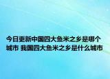今日更新中国四大鱼米之乡是哪个城市 我国四大鱼米之乡是什么城市