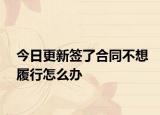 今日更新签了合同不想履行怎么办