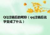 QQ注销后的昵称（qq注销后名字变成了什么）