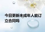 今日更新未成年人能订立合同吗