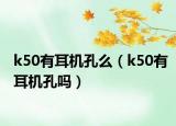 k50有耳机孔么（k50有耳机孔吗）