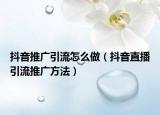 抖音推广引流怎么做（抖音直播引流推广方法）