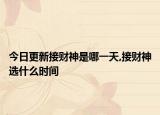 今日更新接财神是哪一天,接财神选什么时间