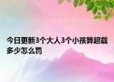 今日更新3个大人3个小孩算超载多少怎么罚