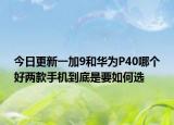 今日更新一加9和华为P40哪个好两款手机到底是要如何选