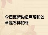 今日更新伪造声明和公章是怎样的罪