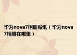 华为nova7相册贴纸（华为nova7相册在哪里）