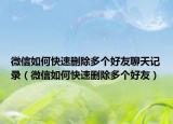 微信如何快速删除多个好友聊天记录（微信如何快速删除多个好友）