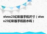vivox23幻彩版手机尺寸（vivox23幻彩版手机防水吗）