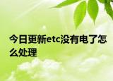 今日更新etc没有电了怎么处理