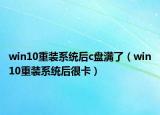 win10重装系统后c盘满了（win10重装系统后很卡）
