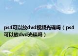 ps4可以放dvd视频光碟吗（ps4可以放dvd光碟吗）