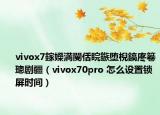 vivox7鎵嬫満閿佸睆鏃堕棿鎬庝箞璁剧疆（vivox70pro 怎么设置锁屏时间）