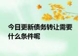 今日更新债务转让需要什么条件呢
