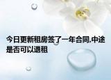 今日更新租房签了一年合同,中途是否可以退租