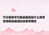 今日更新华为畅连通话是什么意思 支持畅连通话的设备有哪些